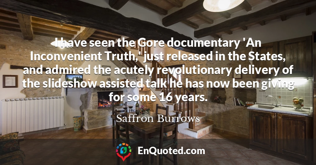 I have seen the Gore documentary 'An Inconvenient Truth,' just released in the States, and admired the acutely revolutionary delivery of the slideshow assisted talk he has now been giving for some 16 years.