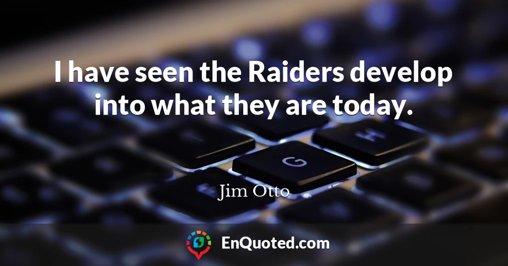 I have seen the Raiders develop into what they are today.
