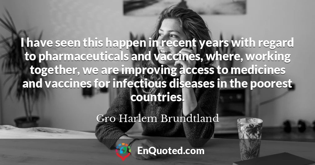 I have seen this happen in recent years with regard to pharmaceuticals and vaccines, where, working together, we are improving access to medicines and vaccines for infectious diseases in the poorest countries.