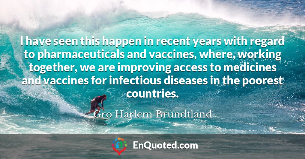 I have seen this happen in recent years with regard to pharmaceuticals and vaccines, where, working together, we are improving access to medicines and vaccines for infectious diseases in the poorest countries.