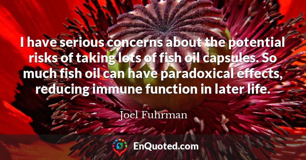 I have serious concerns about the potential risks of taking lots of fish oil capsules. So much fish oil can have paradoxical effects, reducing immune function in later life.