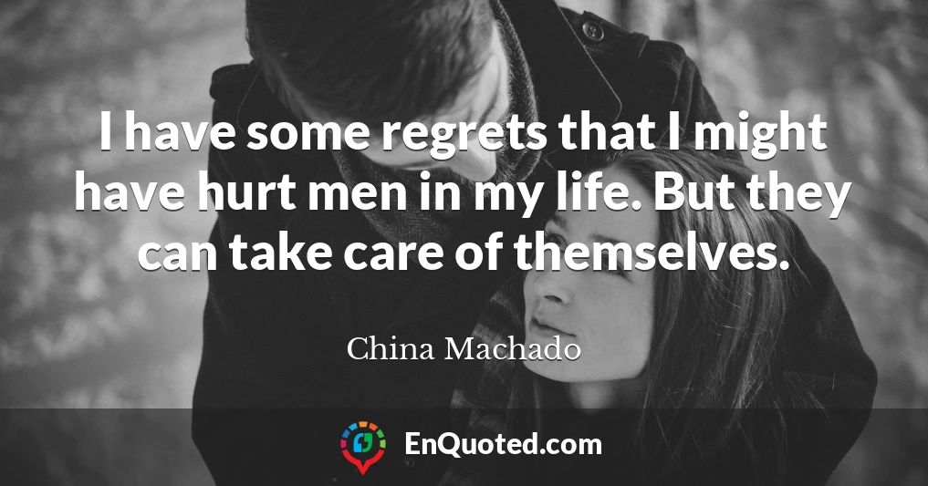 I have some regrets that I might have hurt men in my life. But they can take care of themselves.