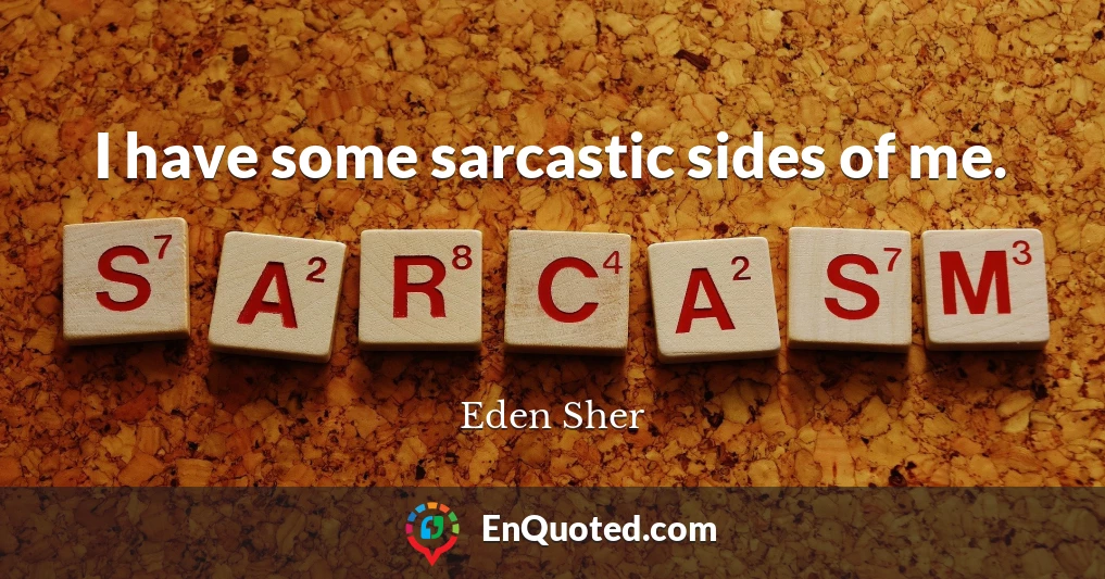I have some sarcastic sides of me.