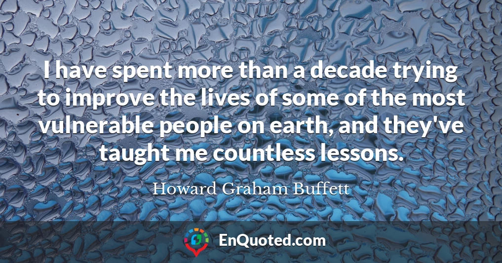 I have spent more than a decade trying to improve the lives of some of the most vulnerable people on earth, and they've taught me countless lessons.