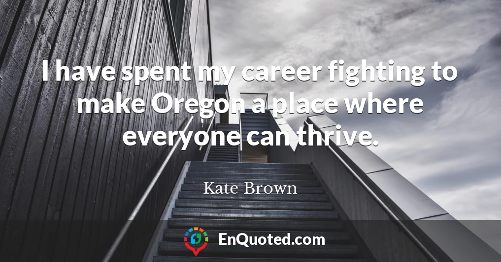I have spent my career fighting to make Oregon a place where everyone can thrive.