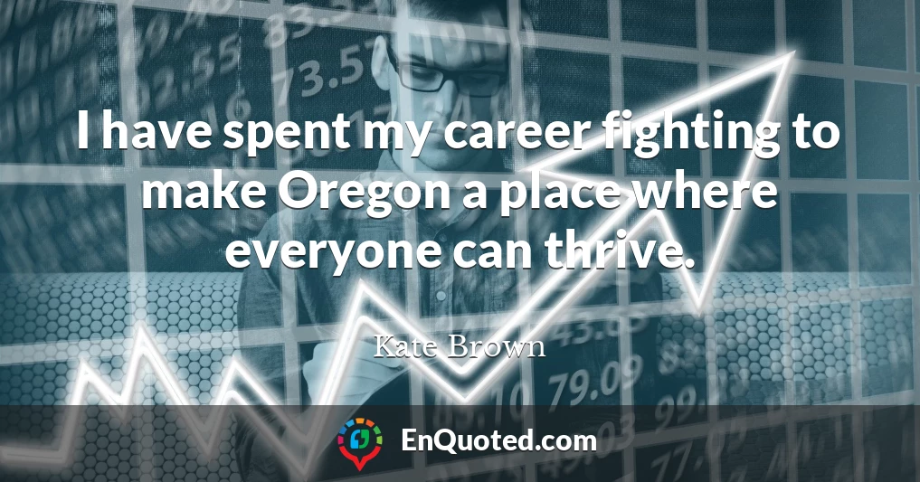 I have spent my career fighting to make Oregon a place where everyone can thrive.