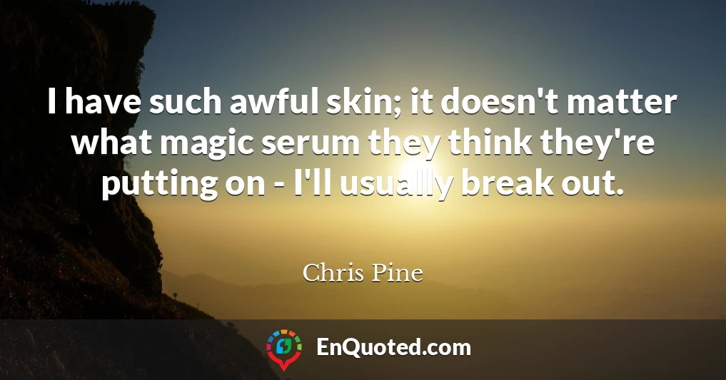 I have such awful skin; it doesn't matter what magic serum they think they're putting on - I'll usually break out.