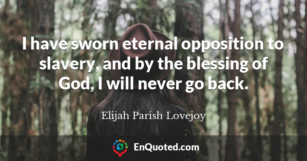 I have sworn eternal opposition to slavery, and by the blessing of God, I will never go back.
