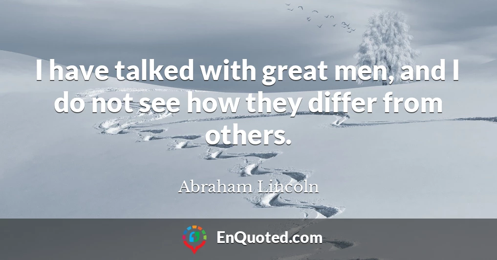 I have talked with great men, and I do not see how they differ from others.