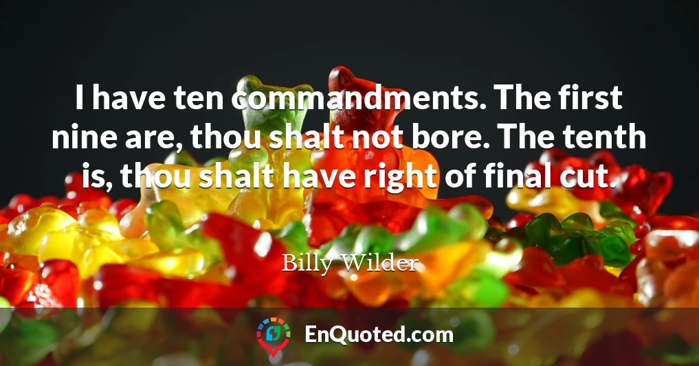 I have ten commandments. The first nine are, thou shalt not bore. The tenth is, thou shalt have right of final cut.