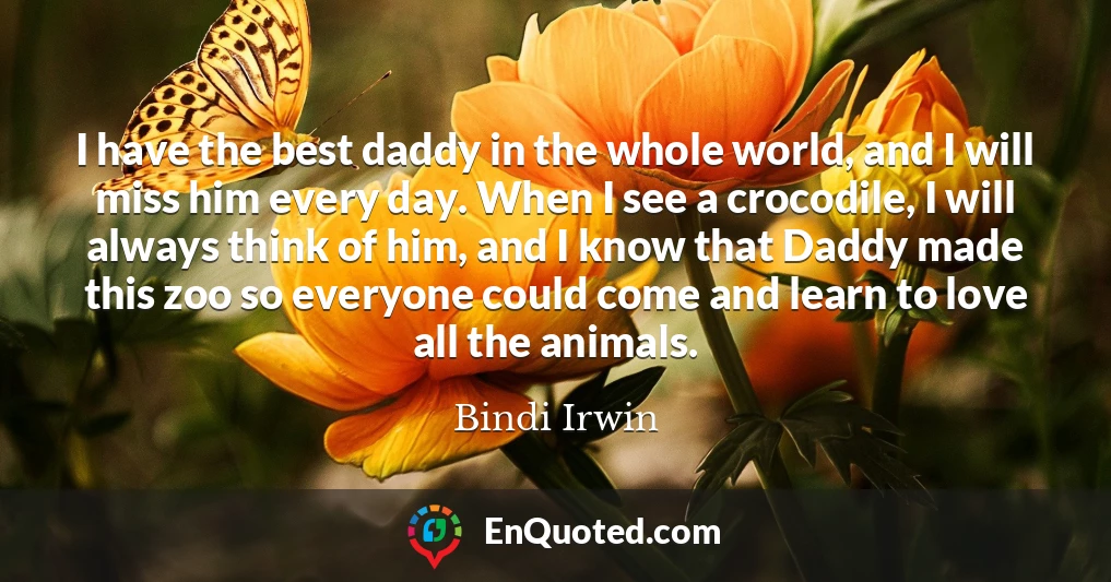 I have the best daddy in the whole world, and I will miss him every day. When I see a crocodile, I will always think of him, and I know that Daddy made this zoo so everyone could come and learn to love all the animals.