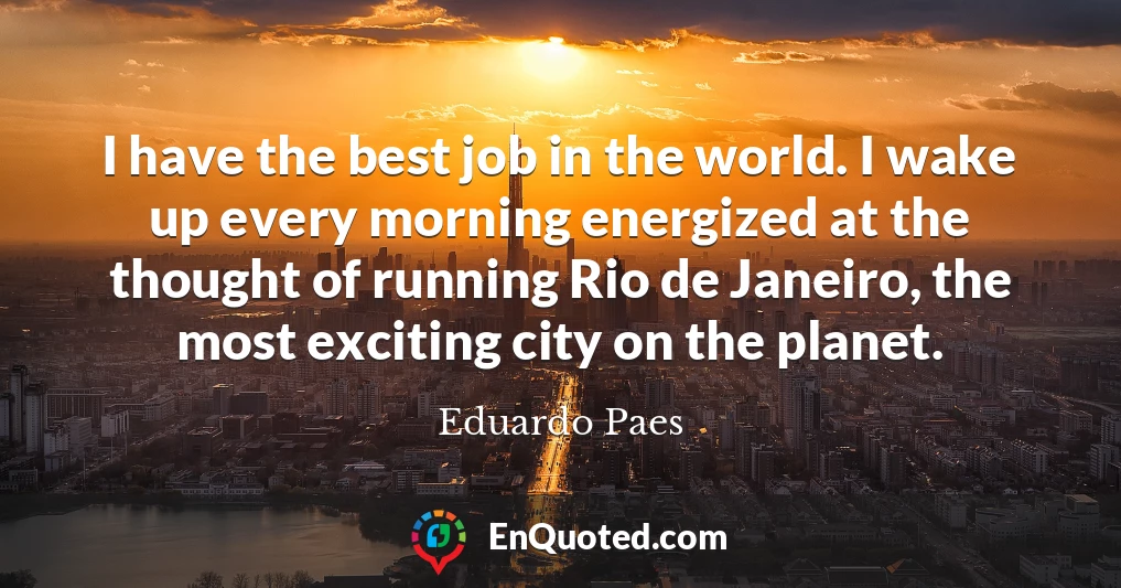 I have the best job in the world. I wake up every morning energized at the thought of running Rio de Janeiro, the most exciting city on the planet.