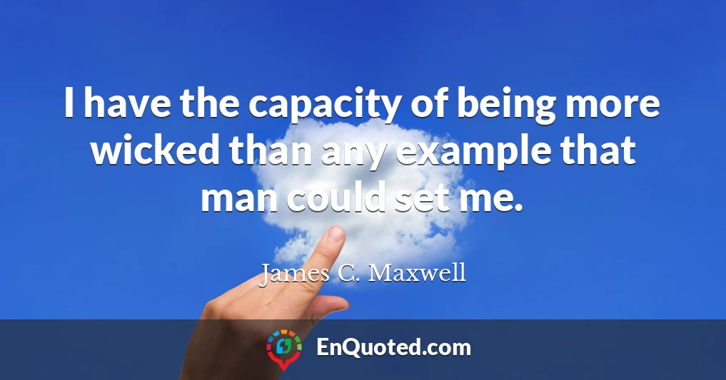I have the capacity of being more wicked than any example that man could set me.