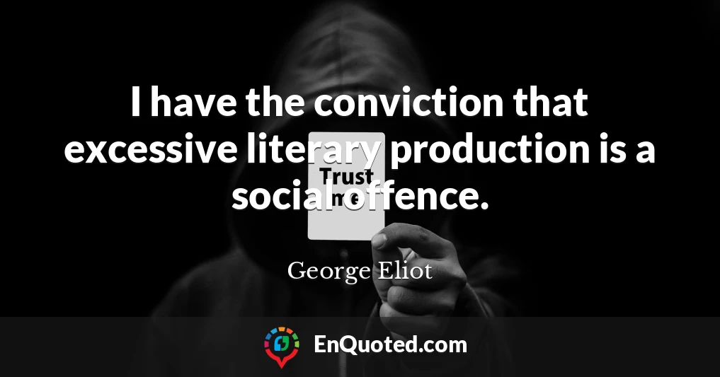 I have the conviction that excessive literary production is a social offence.
