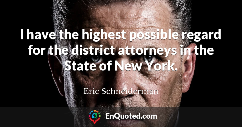 I have the highest possible regard for the district attorneys in the State of New York.