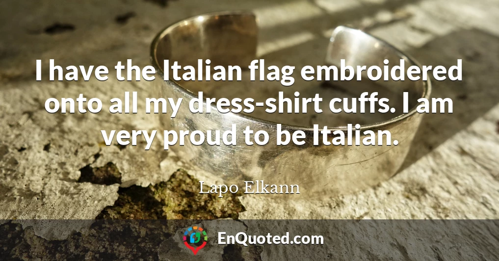 I have the Italian flag embroidered onto all my dress-shirt cuffs. I am very proud to be Italian.