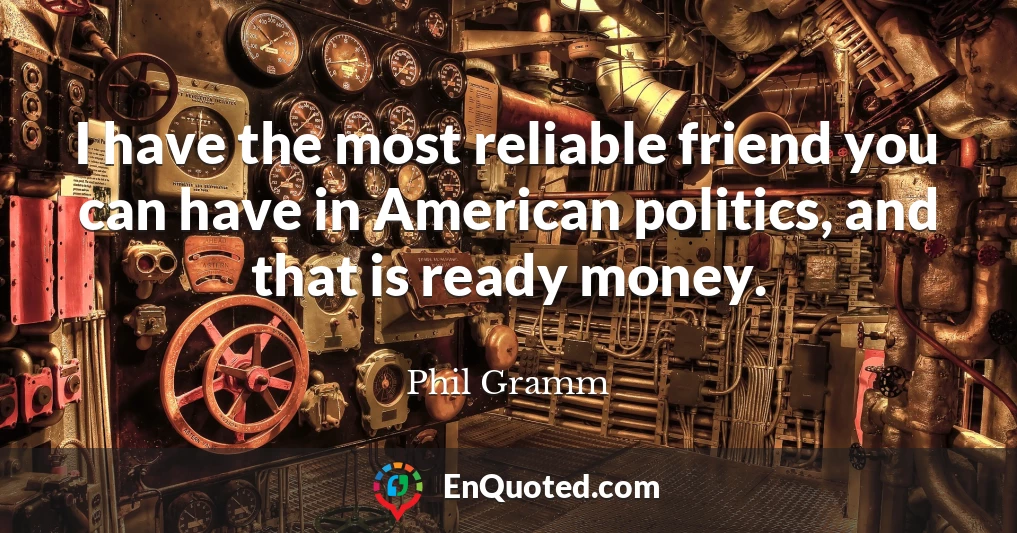I have the most reliable friend you can have in American politics, and that is ready money.