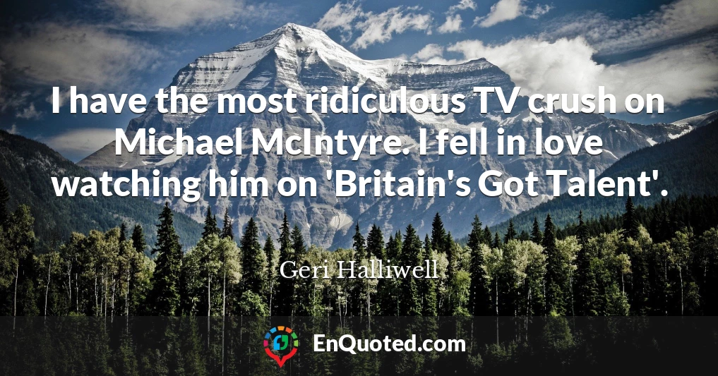 I have the most ridiculous TV crush on Michael McIntyre. I fell in love watching him on 'Britain's Got Talent'.