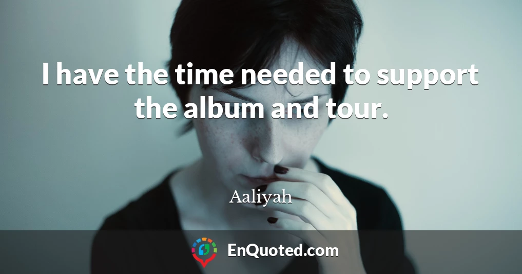 I have the time needed to support the album and tour.