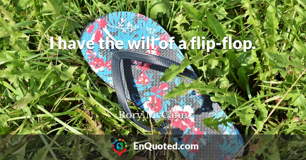 I have the will of a flip-flop.