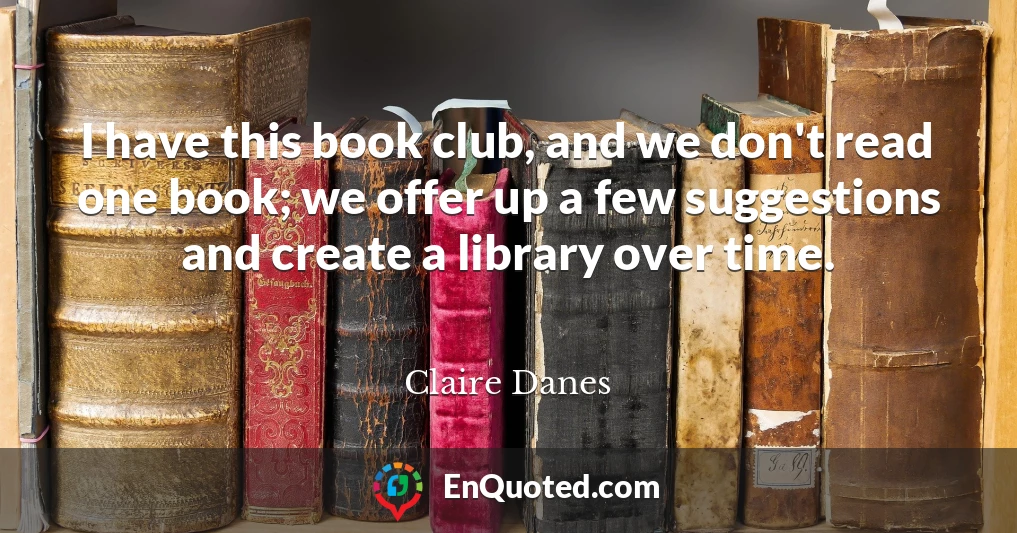I have this book club, and we don't read one book; we offer up a few suggestions and create a library over time.