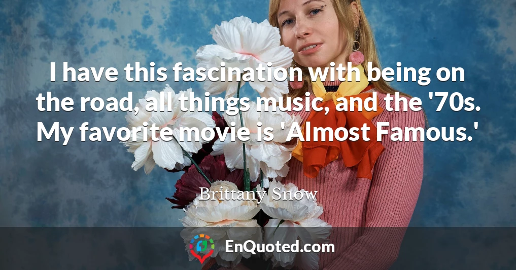 I have this fascination with being on the road, all things music, and the '70s. My favorite movie is 'Almost Famous.'