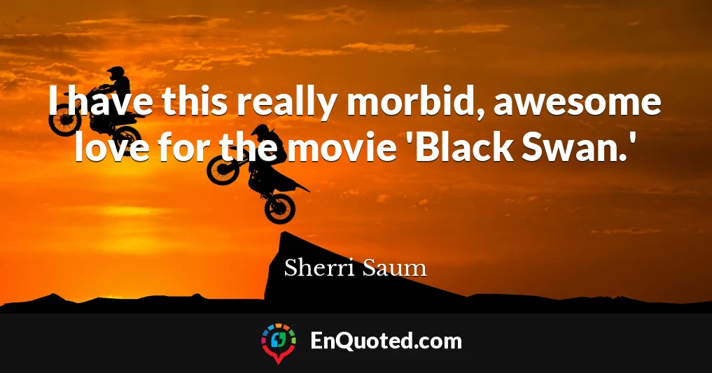 I have this really morbid, awesome love for the movie 'Black Swan.'
