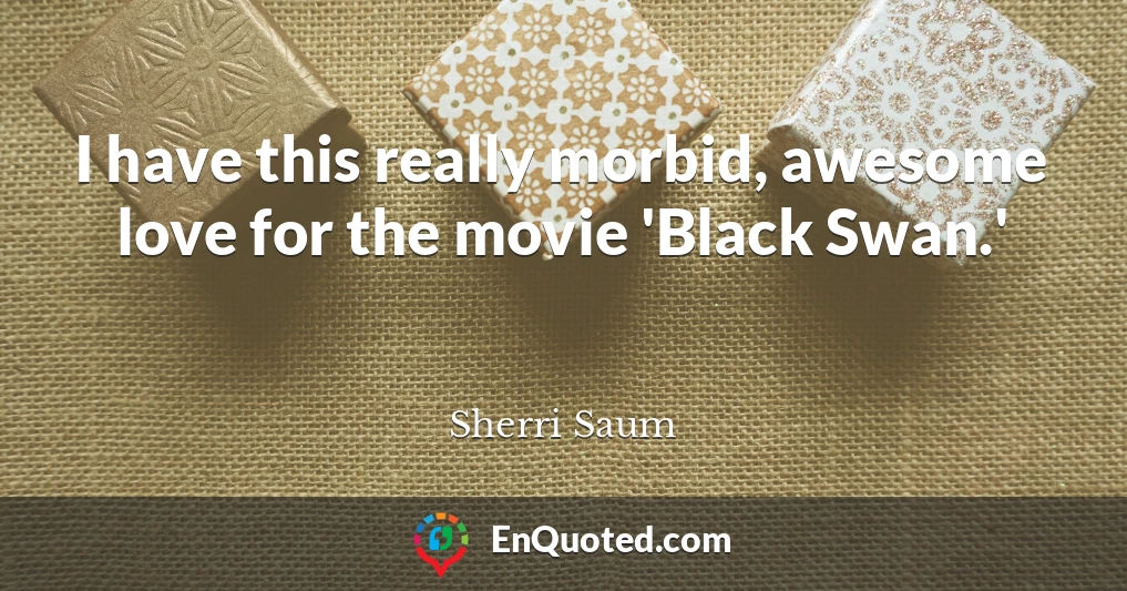 I have this really morbid, awesome love for the movie 'Black Swan.'