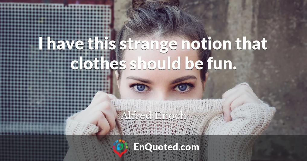 I have this strange notion that clothes should be fun.