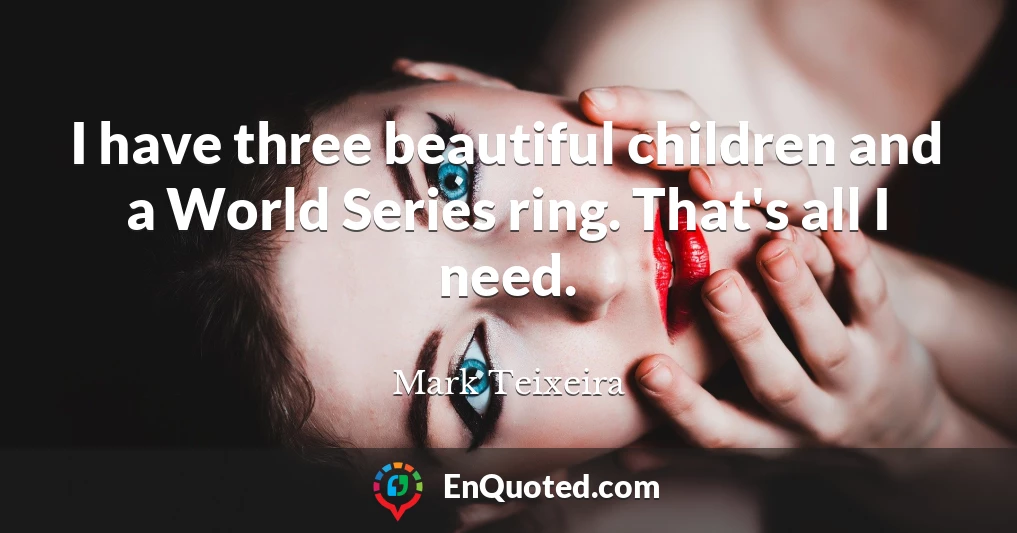 I have three beautiful children and a World Series ring. That's all I need.
