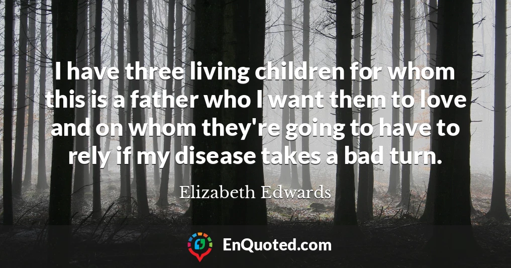 I have three living children for whom this is a father who I want them to love and on whom they're going to have to rely if my disease takes a bad turn.