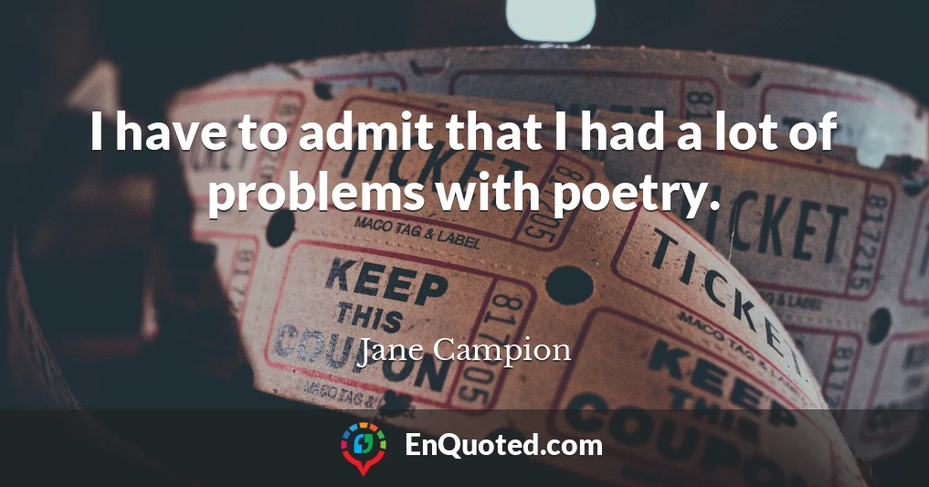I have to admit that I had a lot of problems with poetry.