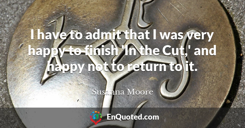 I have to admit that I was very happy to finish 'In the Cut,' and happy not to return to it.