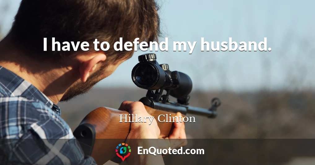 I have to defend my husband.