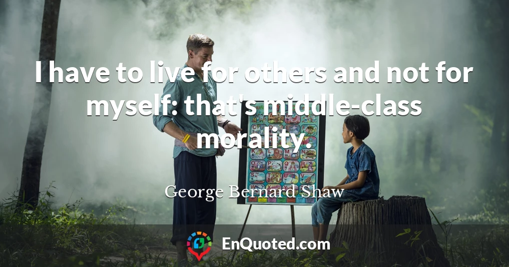 I have to live for others and not for myself: that's middle-class morality.