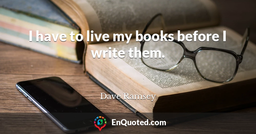 I have to live my books before I write them.
