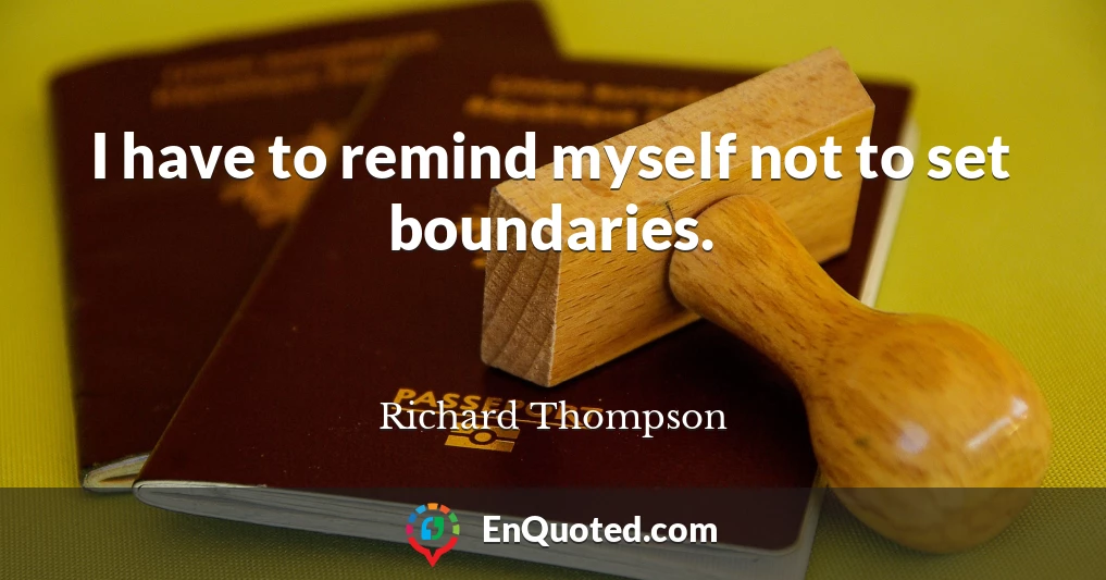 I have to remind myself not to set boundaries.