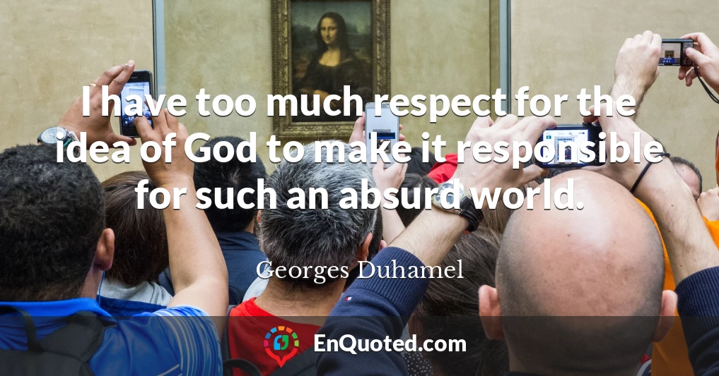 I have too much respect for the idea of God to make it responsible for such an absurd world.