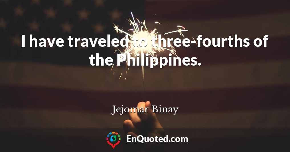 I have traveled to three-fourths of the Philippines.
