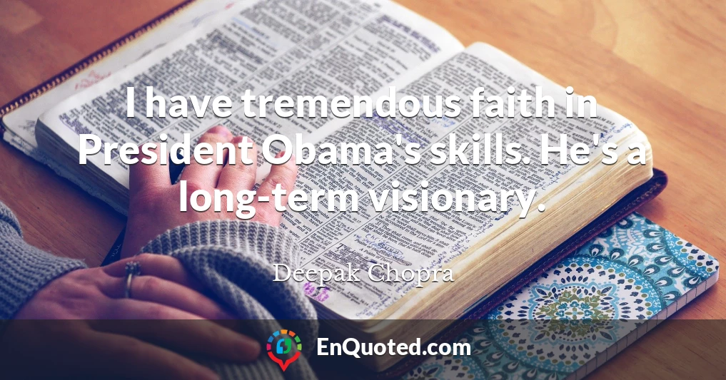 I have tremendous faith in President Obama's skills. He's a long-term visionary.