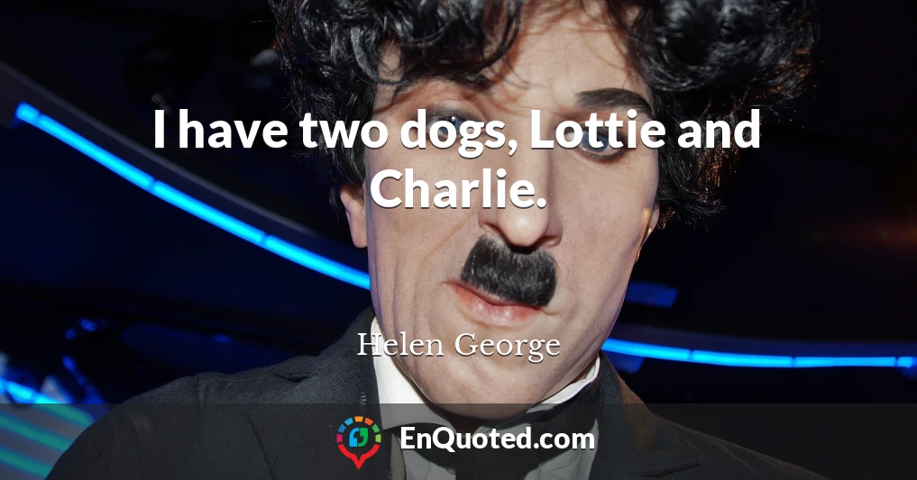 I have two dogs, Lottie and Charlie.