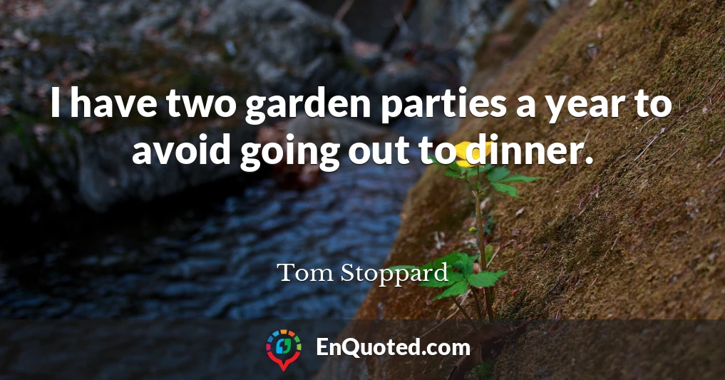 I have two garden parties a year to avoid going out to dinner.