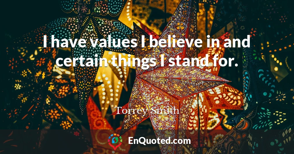 I have values I believe in and certain things I stand for.