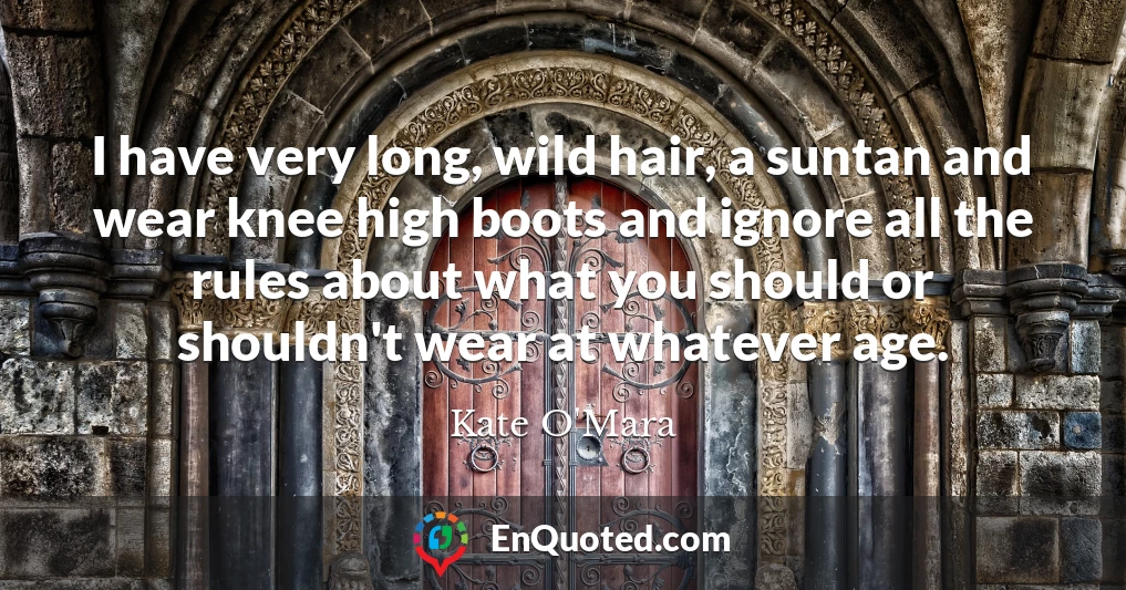 I have very long, wild hair, a suntan and wear knee high boots and ignore all the rules about what you should or shouldn't wear at whatever age.