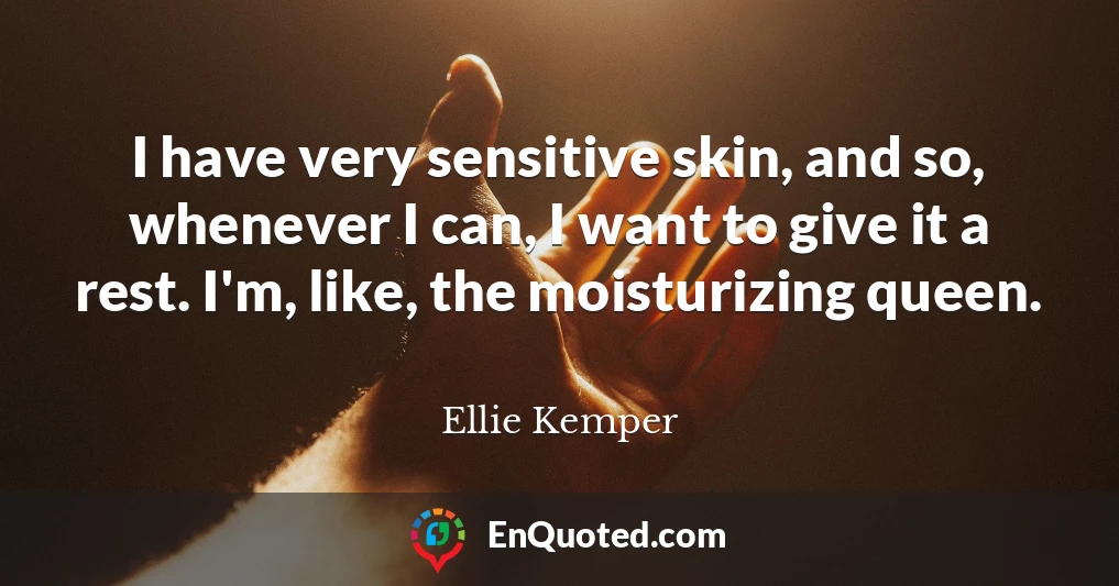 I have very sensitive skin, and so, whenever I can, I want to give it a rest. I'm, like, the moisturizing queen.