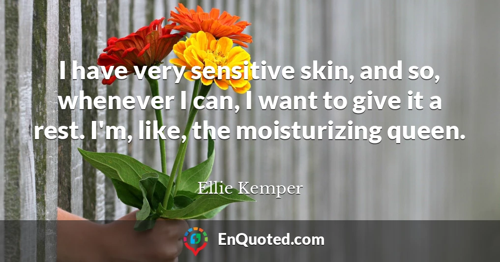 I have very sensitive skin, and so, whenever I can, I want to give it a rest. I'm, like, the moisturizing queen.