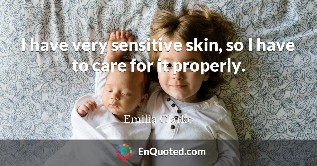 I have very sensitive skin, so I have to care for it properly.