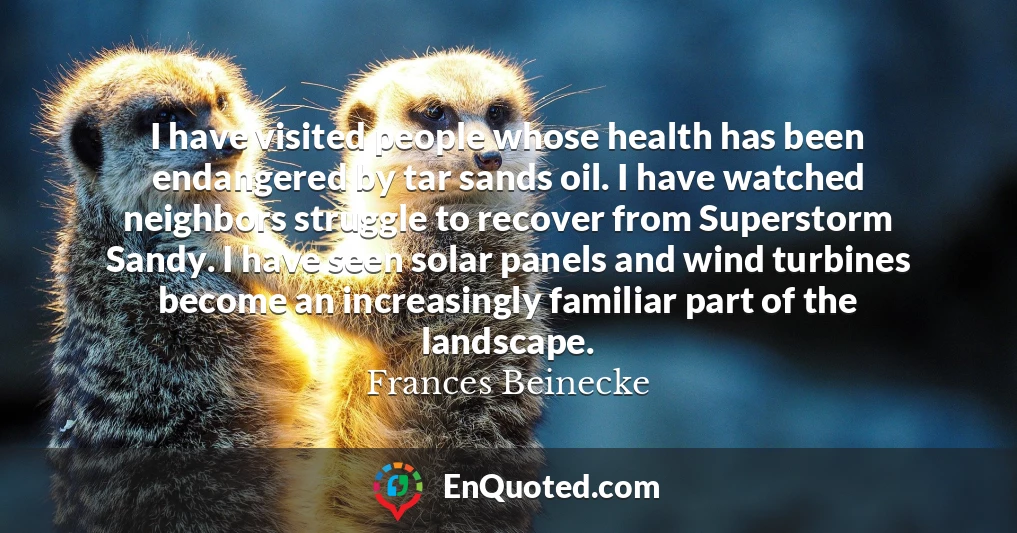 I have visited people whose health has been endangered by tar sands oil. I have watched neighbors struggle to recover from Superstorm Sandy. I have seen solar panels and wind turbines become an increasingly familiar part of the landscape.