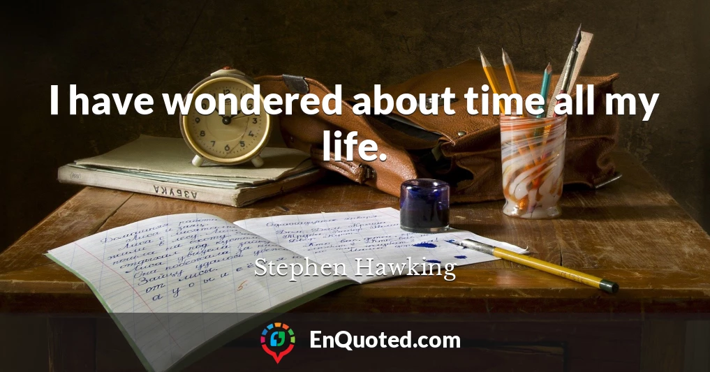 I have wondered about time all my life.