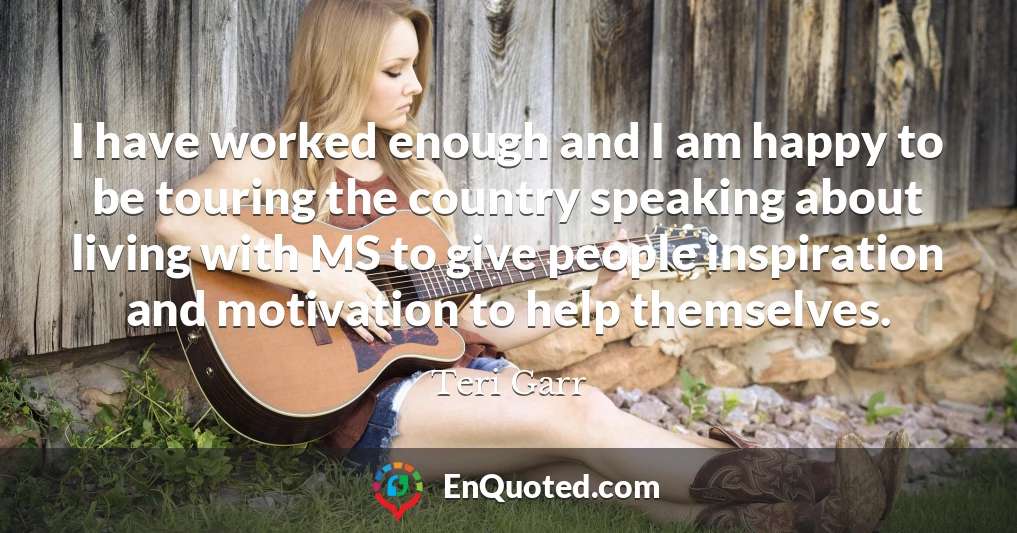I have worked enough and I am happy to be touring the country speaking about living with MS to give people inspiration and motivation to help themselves.